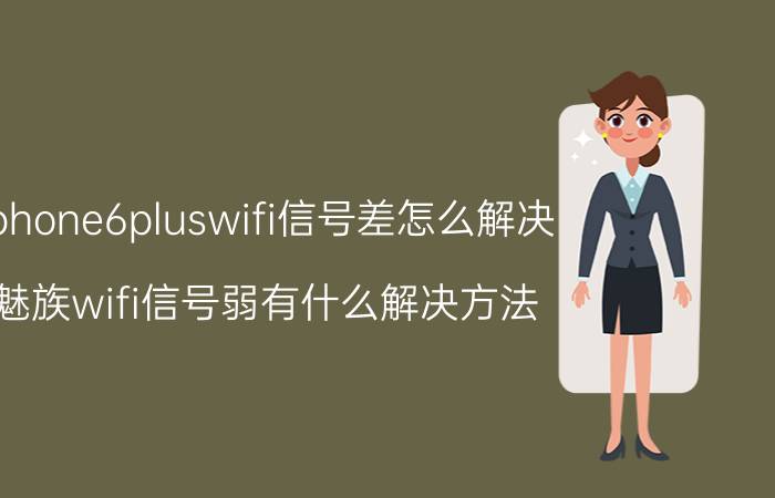 iphone6pluswifi信号差怎么解决 魅族wifi信号弱有什么解决方法？